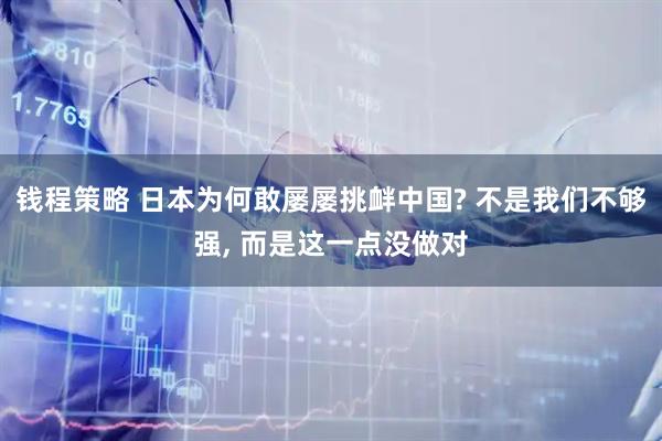 钱程策略 日本为何敢屡屡挑衅中国? 不是我们不够强, 而是这一点没做对