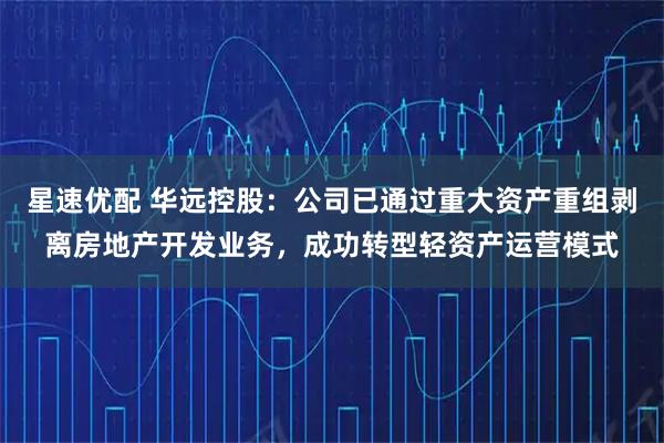 星速优配 华远控股：公司已通过重大资产重组剥离房地产开发业务，成功转型轻资产运营模式