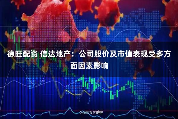 德旺配资 信达地产：公司股价及市值表现受多方面因素影响