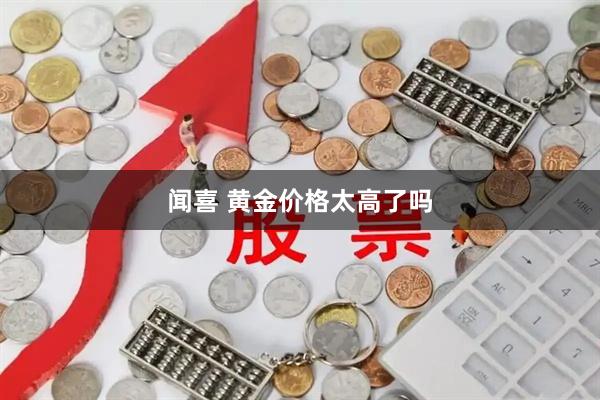 闻喜 黄金价格太高了吗