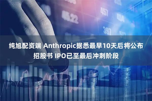 纯旭配资端 Anthropic据悉最早10天后将公布招股书 IPO已至最后冲刺阶段